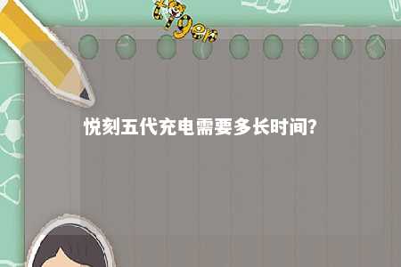 悦刻五代充电需要多长时间	？ 