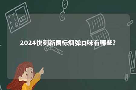 2024悦刻新国标烟弹口味有哪些
？ 
