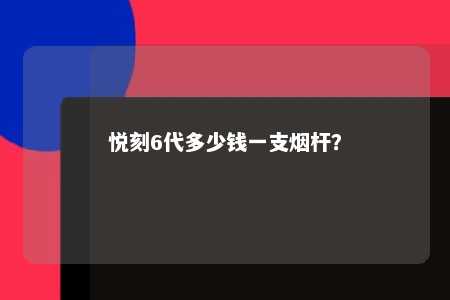 悦刻6代多少钱一支烟杆？ 