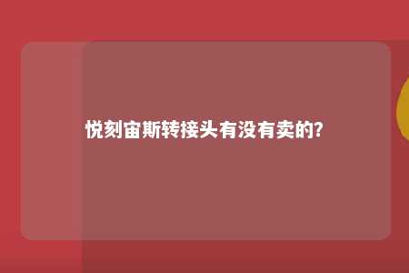 悦刻宙斯转接头有没有卖的？ 